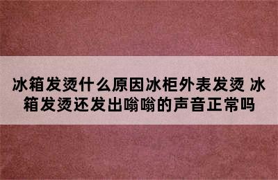 冰箱发烫什么原因冰柜外表发烫 冰箱发烫还发出嗡嗡的声音正常吗